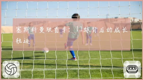 塞斯科曼联首季：11球背后的成长轨迹