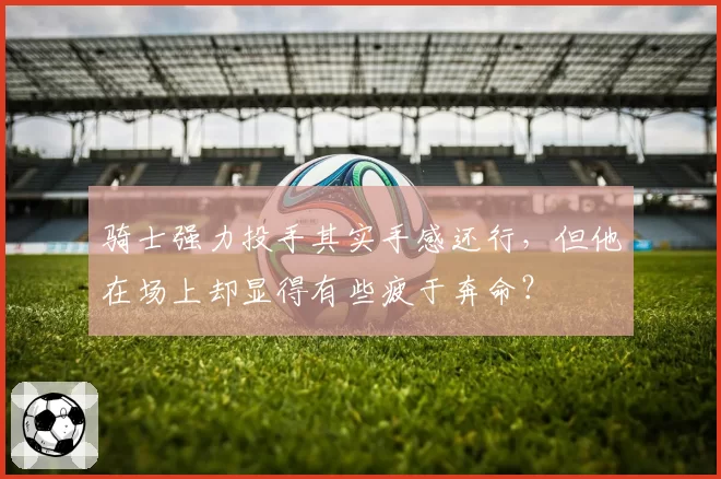 骑士强力投手其实手感还行，但他在场上却显得有些疲于奔命？