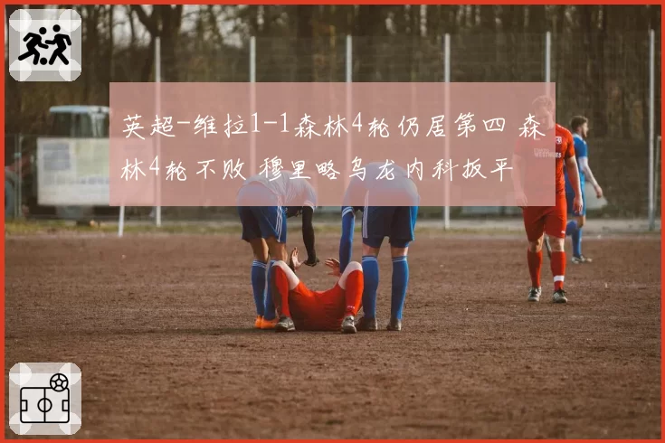 英超-维拉1-1森林4轮仍居第四 森林4轮不败 穆里略乌龙内科扳平