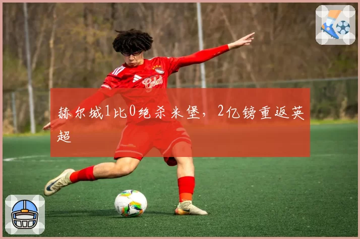 赫尔城1比0绝杀米堡,2亿镑重返英超