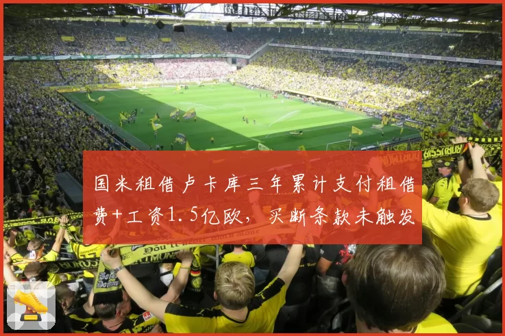 国米租借卢卡库三年累计支付租借费+工资1.5亿欧，买断条款未触发