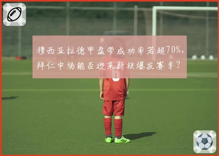 穆西亚拉德甲盘带成功率若超70%，拜仁中场能否迎来新核爆发赛季？