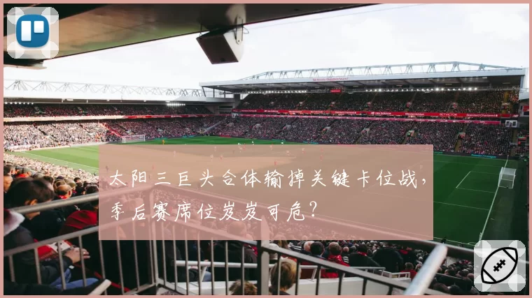 太阳三巨头合体输掉关键卡位战，季后赛席位岌岌可危？