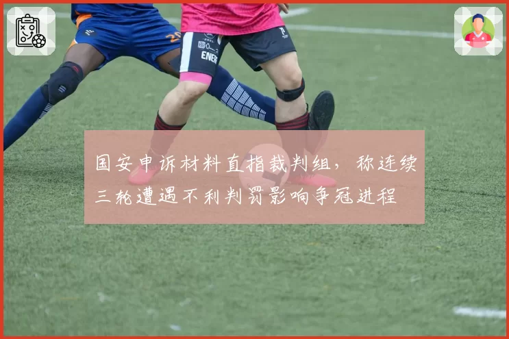 国安申诉材料直指裁判组,称连续三轮遭遇不利判罚影响争冠进程