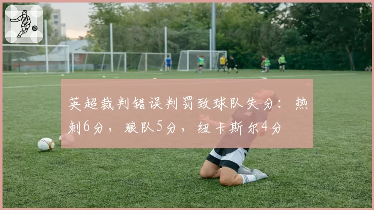 英超裁判错误判罚致球队失分：热刺6分，狼队5分，纽卡斯尔4分