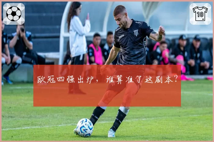 欧冠四强出炉，谁算准了这剧本？