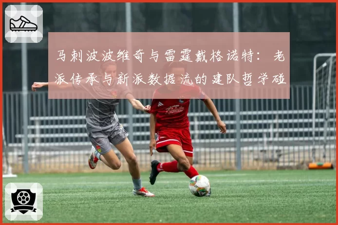 马刺波波维奇与雷霆戴格诺特:老派传承与新派数据流的建队哲学碰撞