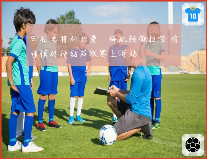 田径名将科尔曼腘绳肌轻微拉伤 将谨慎对待钻石联赛上海站