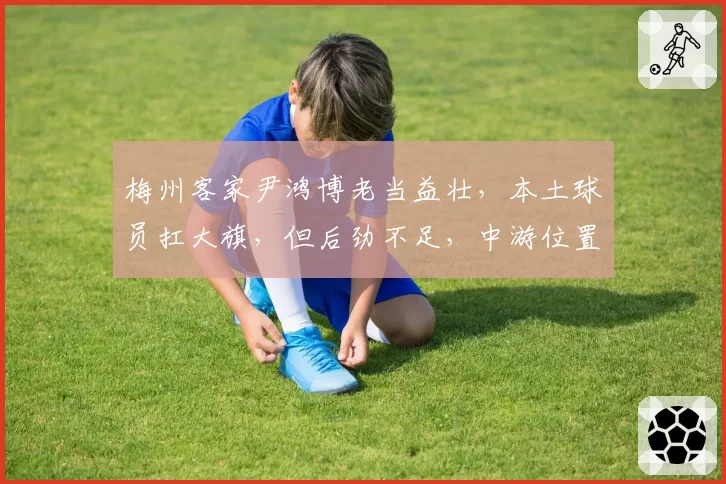 梅州客家尹鸿博老当益壮，本土球员扛大旗，但后劲不足，中游位置稳固？
