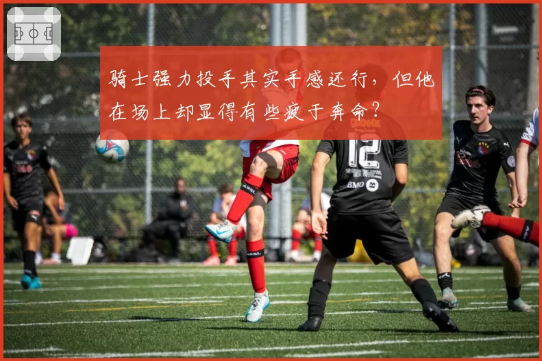 骑士强力投手其实手感还行，但他在场上却显得有些疲于奔命？