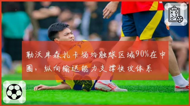 勒沃库森扎卡场均触球区域90%在中圈，纵向输送能力支撑快攻体系