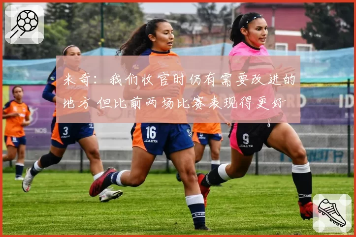 米奇：我们收官时仍有需要改进的地方 但比前两场比赛表现得更好