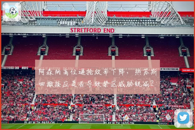 阿森纳高位逼抢效率下降，热苏斯回撤接应是否导致禁区威胁锐减？