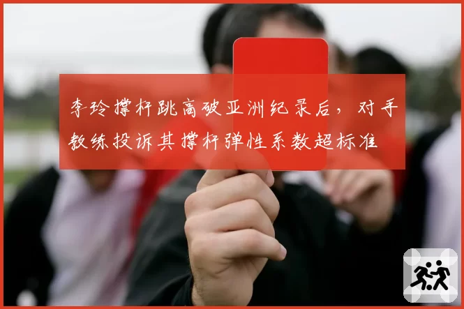 李玲撑杆跳高破亚洲纪录后，对手教练投诉其撑杆弹性系数超标准