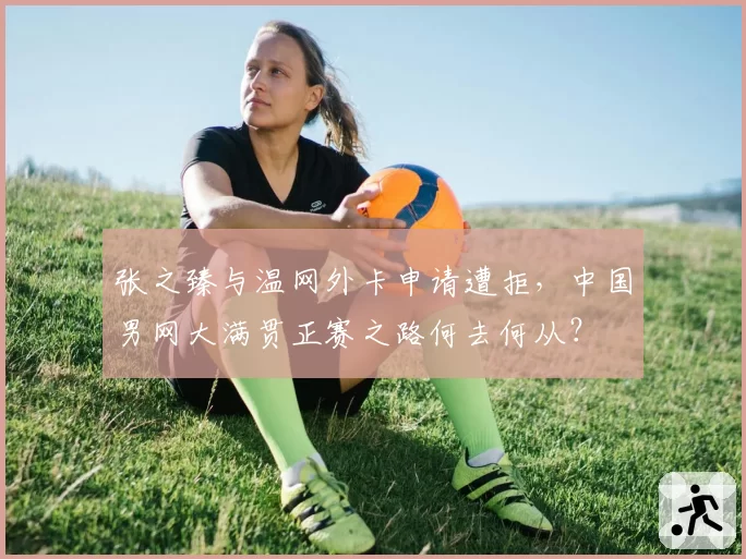 张之臻与温网外卡申请遭拒,中国男网大满贯正赛之路何去何从?