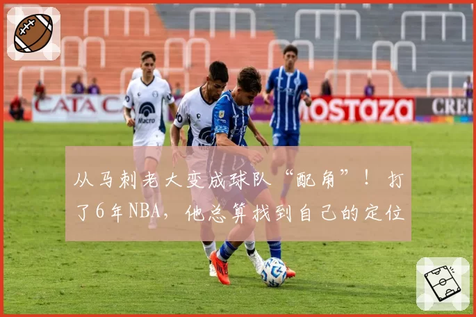 从马刺老大变成球队“配角”！打了6年NBA，他总算找到自己的定位