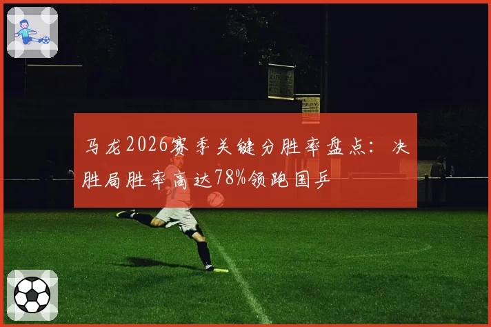 马龙2026赛季关键分胜率盘点:决胜局胜率高达78%领跑国乒